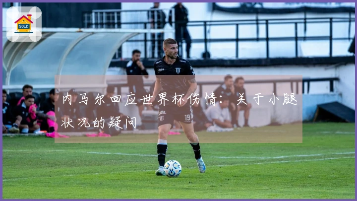 内马尔回应世界杯伤情：关于小腿状况的疑问